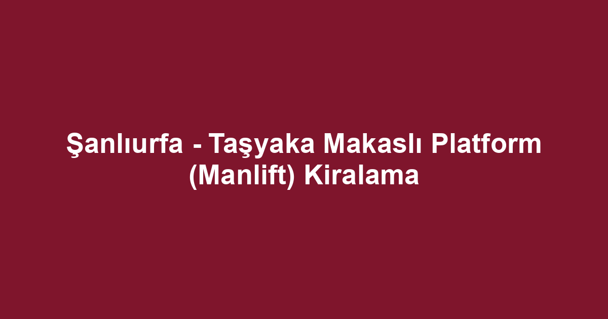 Şanlıurfa - Taşyaka Makaslı Platform (Manlift) Kiralama