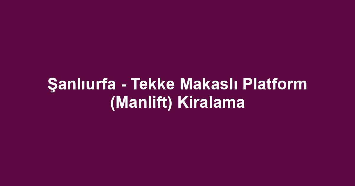 Şanlıurfa - Tekke Makaslı Platform (Manlift) Kiralama