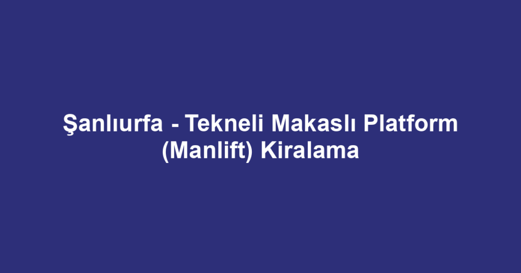 Şanlıurfa - Tekneli Makaslı Platform (Manlift) Kiralama