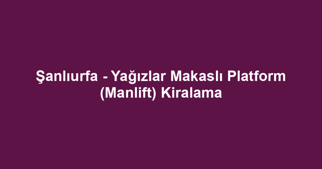 Şanlıurfa - Yağızlar Makaslı Platform (Manlift) Kiralama