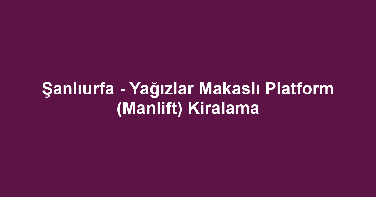 Şanlıurfa - Yağızlar Makaslı Platform (Manlift) Kiralama