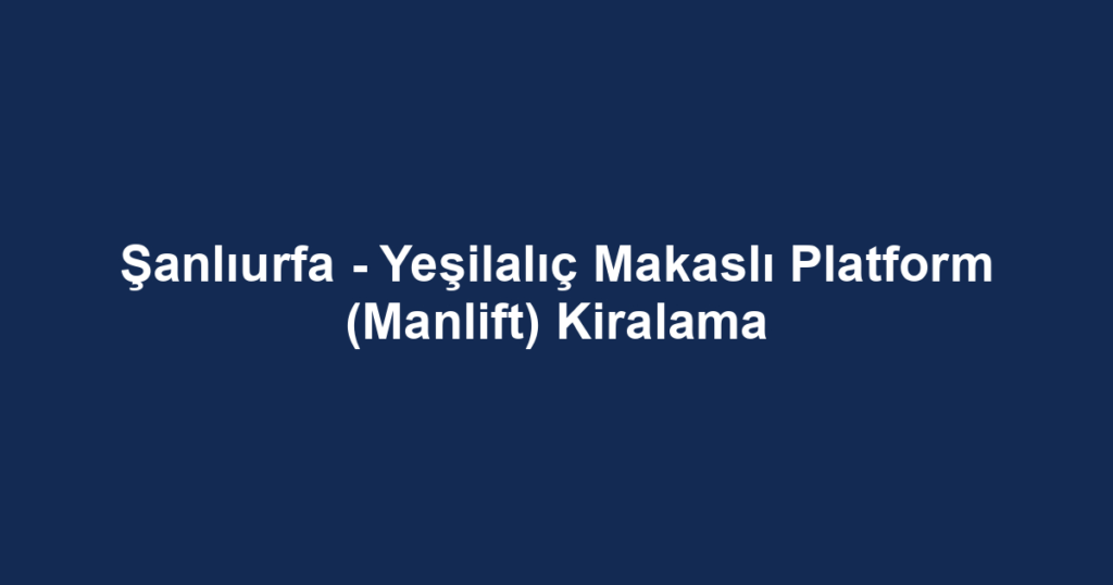Şanlıurfa - Yeşilalıç Makaslı Platform (Manlift) Kiralama