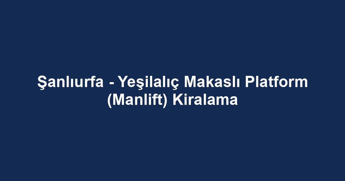 Şanlıurfa - Yeşilalıç Makaslı Platform (Manlift) Kiralama