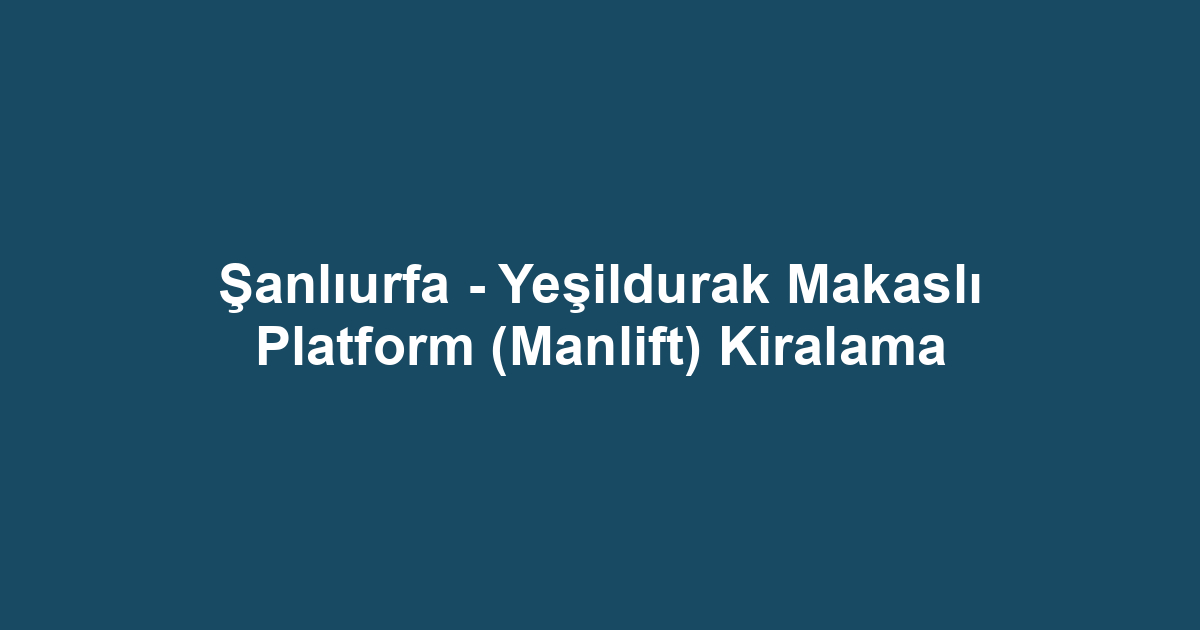 Şanlıurfa - Yeşildurak Makaslı Platform (Manlift) Kiralama