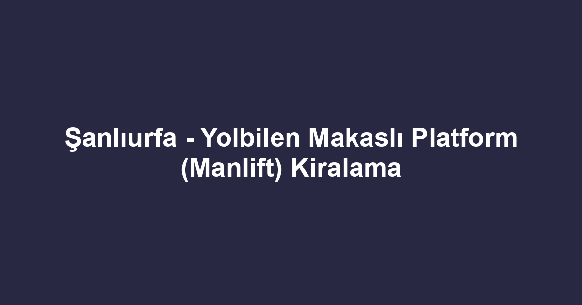 Şanlıurfa - Yolbilen Makaslı Platform (Manlift) Kiralama