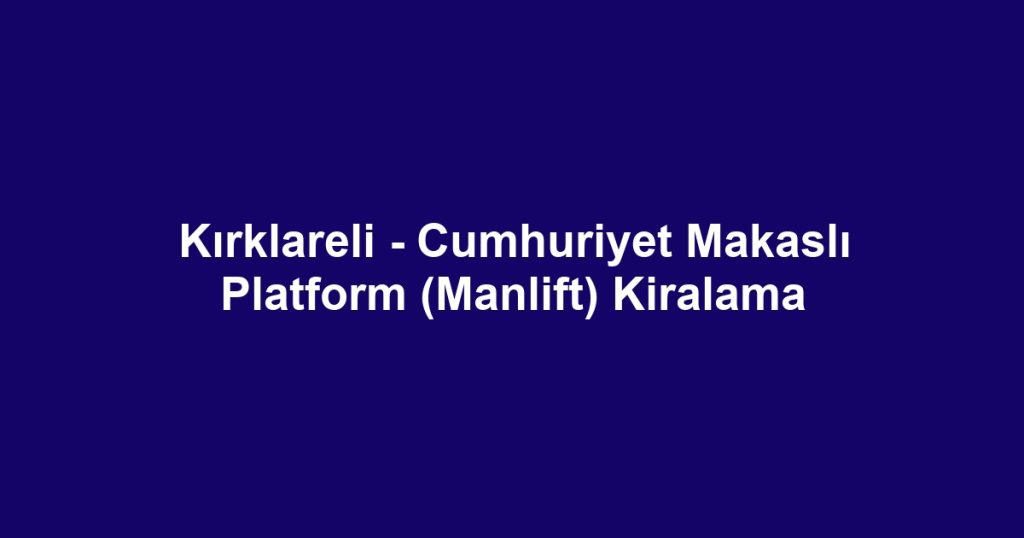 Kırklareli - Cumhuriyet Makaslı Platform (Manlift) Kiralama