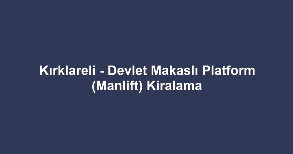 Kırklareli - Devlet Makaslı Platform (Manlift) Kiralama