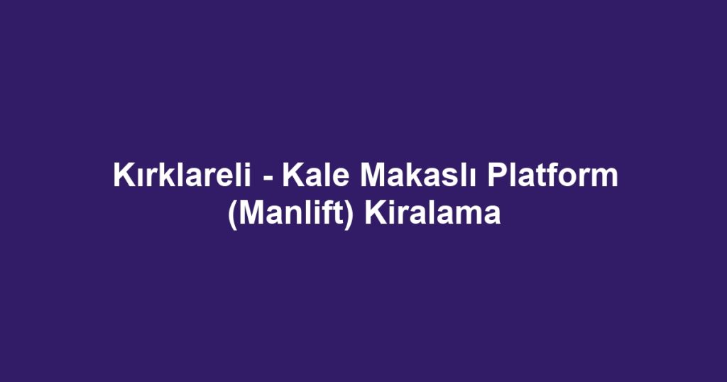 Kırklareli - Kale Makaslı Platform (Manlift) Kiralama