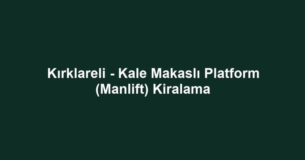 Kırklareli - Kale Makaslı Platform (Manlift) Kiralama