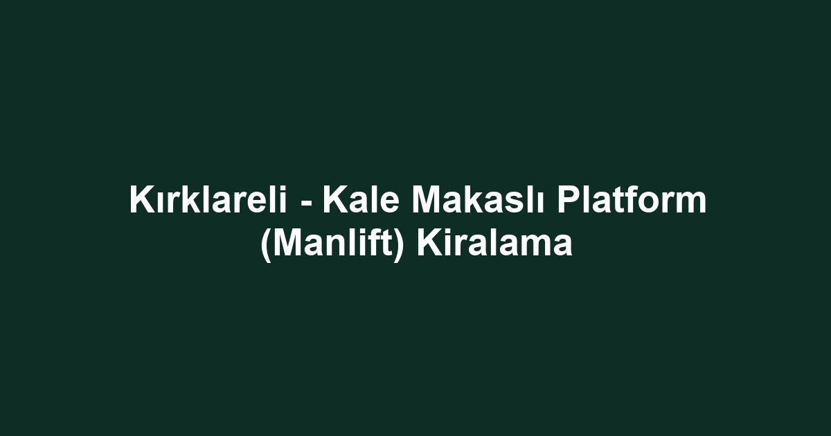 Kırklareli - Kale Makaslı Platform (Manlift) Kiralama