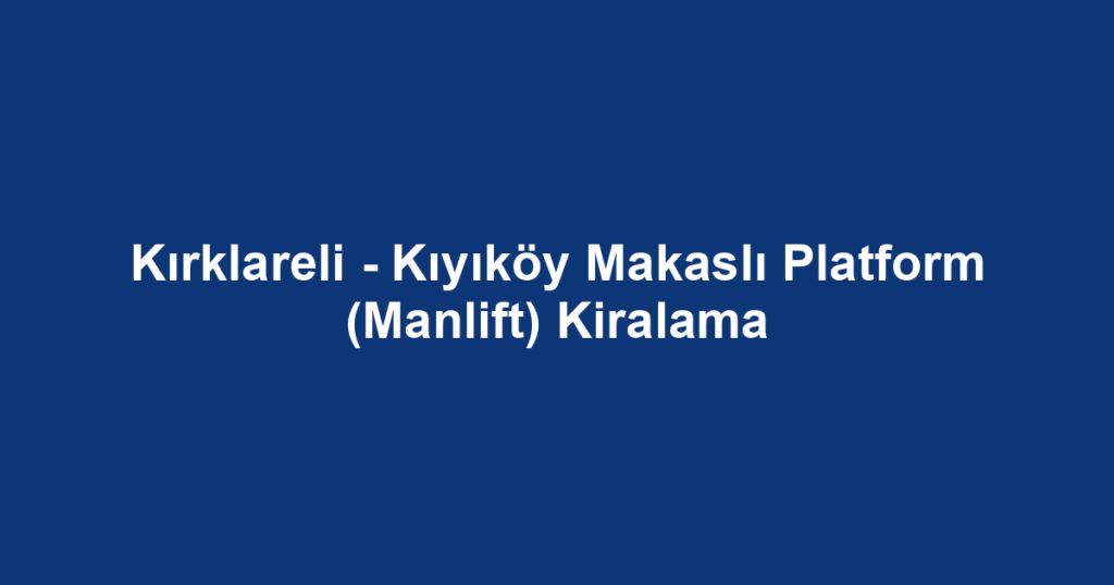 Kırklareli - Kıyıköy Makaslı Platform (Manlift) Kiralama