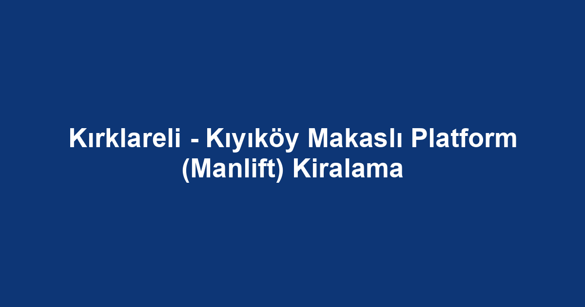 Kırklareli - Kıyıköy Makaslı Platform (Manlift) Kiralama
