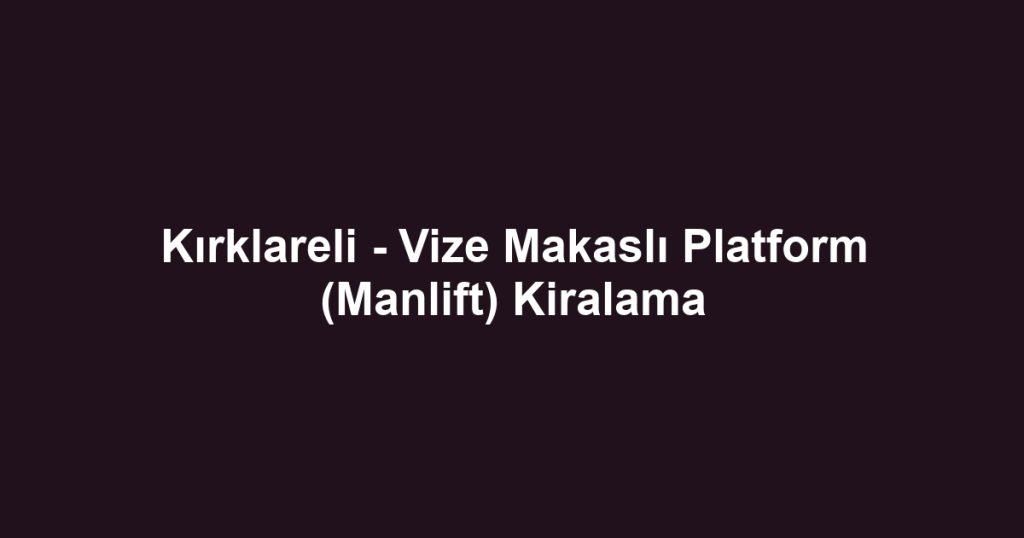 Kırklareli - Vize Makaslı Platform (Manlift) Kiralama