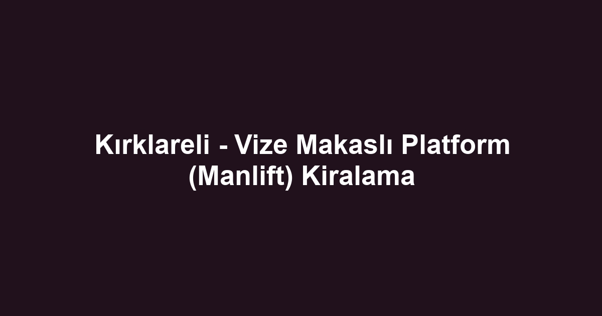 Kırklareli - Vize Makaslı Platform (Manlift) Kiralama