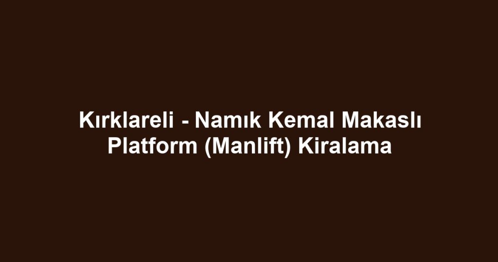 Kırklareli - Namık Kemal Makaslı Platform (Manlift) Kiralama