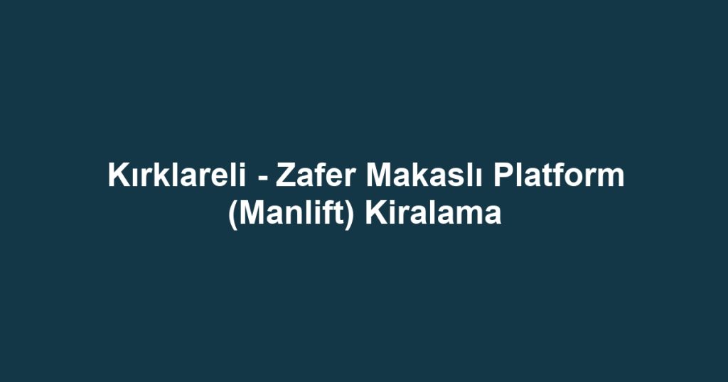 Kırklareli - Zafer Makaslı Platform (Manlift) Kiralama