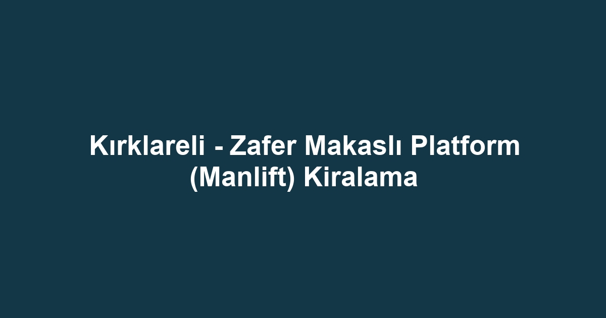 Kırklareli - Zafer Makaslı Platform (Manlift) Kiralama