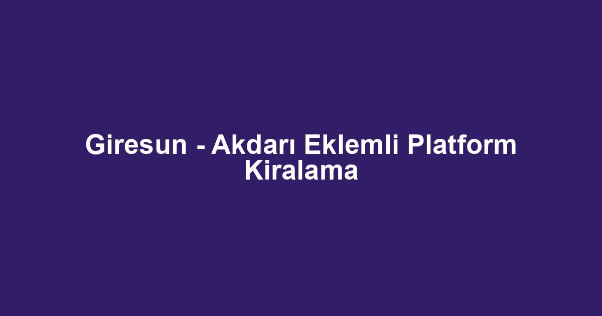Giresun - Akdarı Eklemli Platform Kiralama