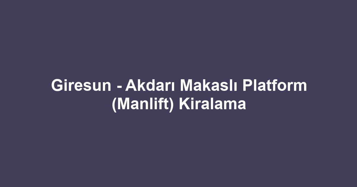 Giresun - Akdarı Makaslı Platform (Manlift) Kiralama