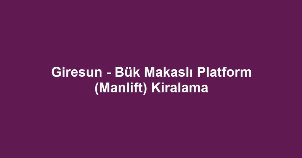 Giresun - Bük Makaslı Platform (Manlift) Kiralama
