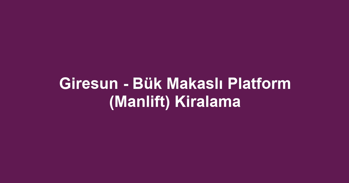 Giresun - Bük Makaslı Platform (Manlift) Kiralama