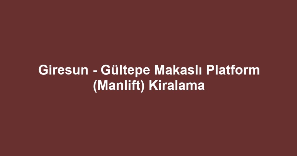 Giresun - Gültepe Makaslı Platform (Manlift) Kiralama