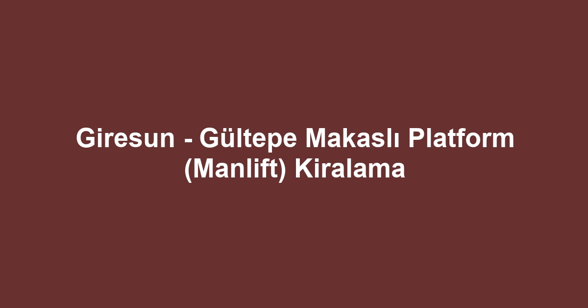Giresun - Gültepe Makaslı Platform (Manlift) Kiralama