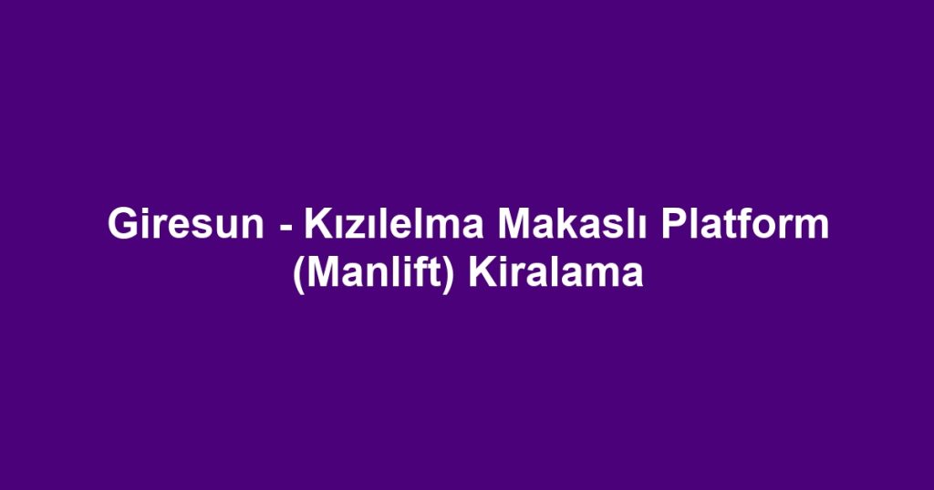 Giresun - Kızılelma Makaslı Platform (Manlift) Kiralama
