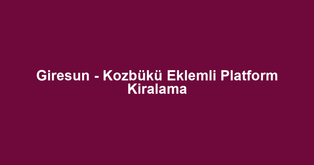 Giresun - Kozbükü Eklemli Platform Kiralama