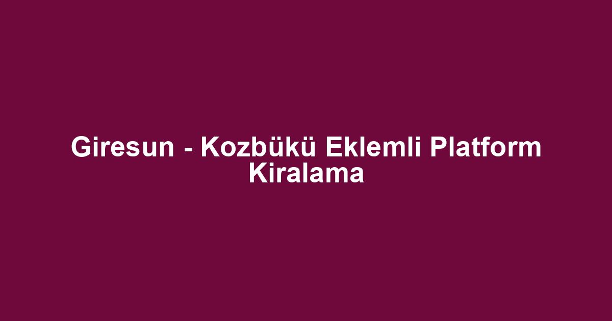 Giresun - Kozbükü Eklemli Platform Kiralama