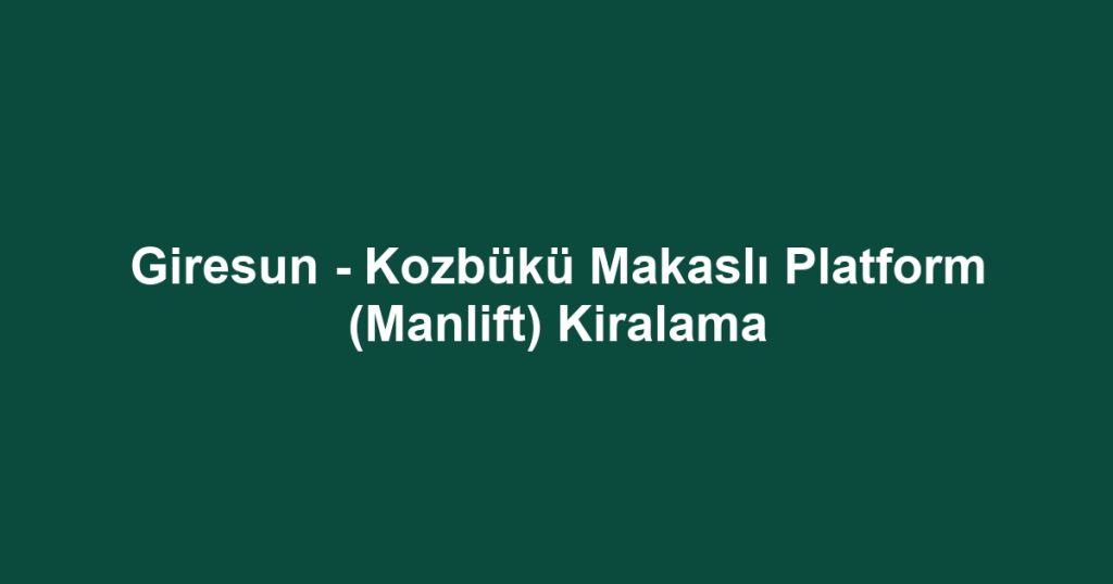 Giresun - Kozbükü Makaslı Platform (Manlift) Kiralama
