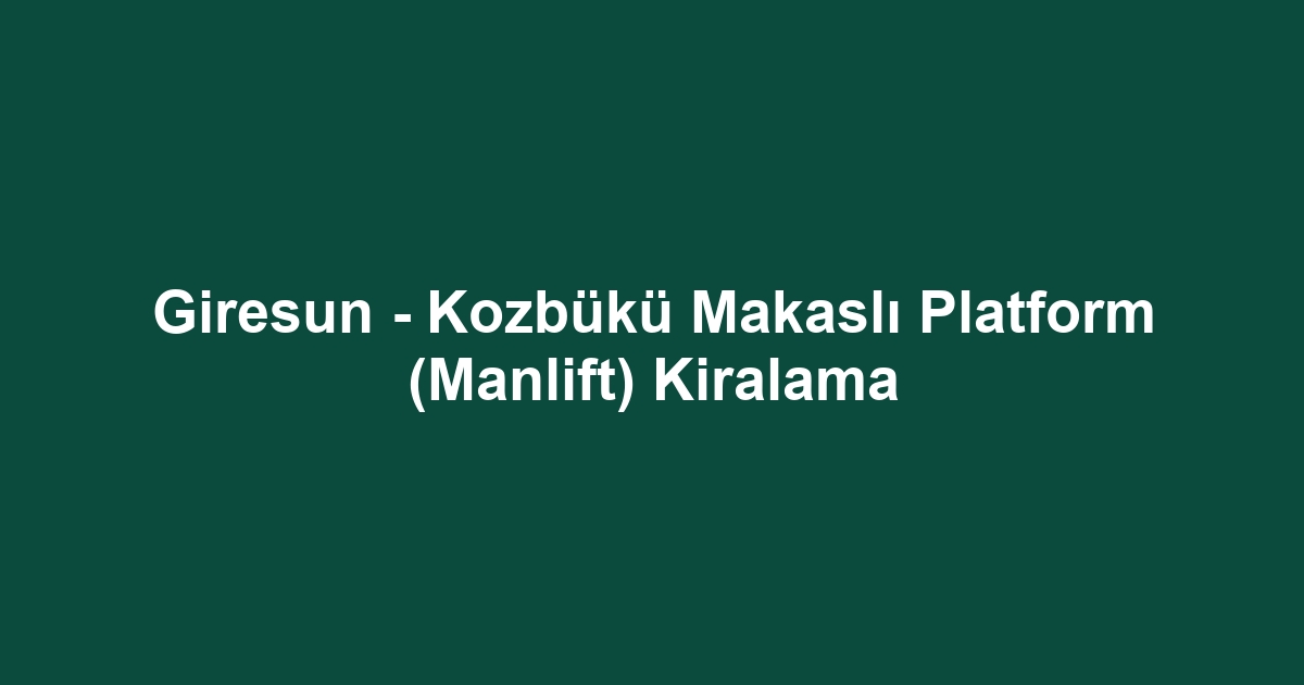 Giresun - Kozbükü Makaslı Platform (Manlift) Kiralama