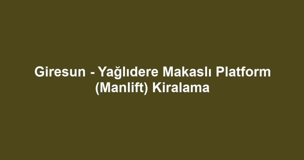 Giresun - Yağlıdere Makaslı Platform (Manlift) Kiralama