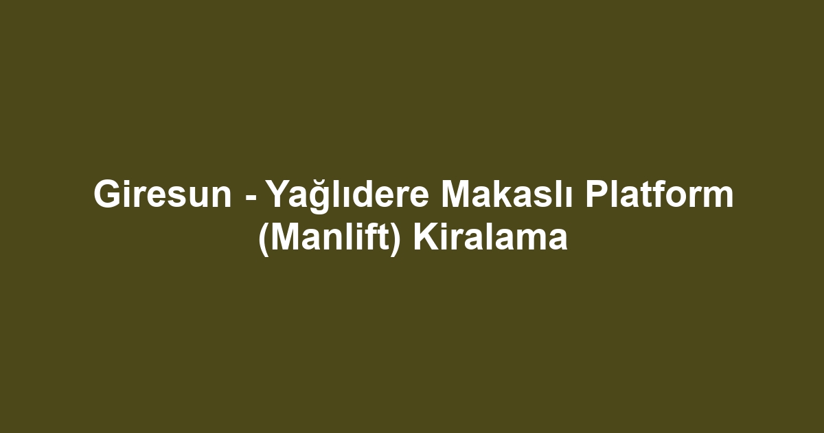 Giresun - Yağlıdere Makaslı Platform (Manlift) Kiralama