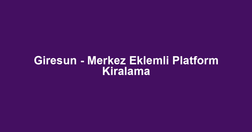 Giresun - Merkez Eklemli Platform Kiralama