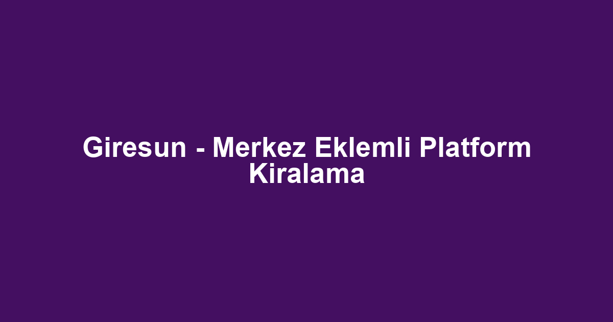 Giresun - Merkez Eklemli Platform Kiralama