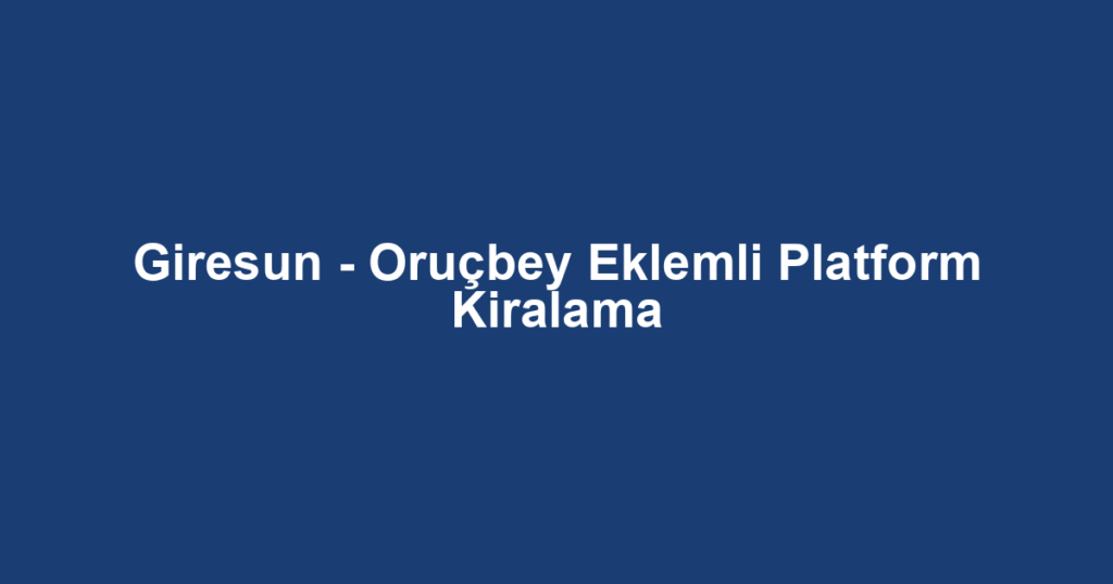 Giresun - Oruçbey Eklemli Platform Kiralama
