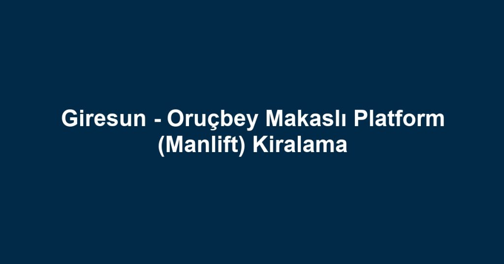 Giresun - Oruçbey Makaslı Platform (Manlift) Kiralama