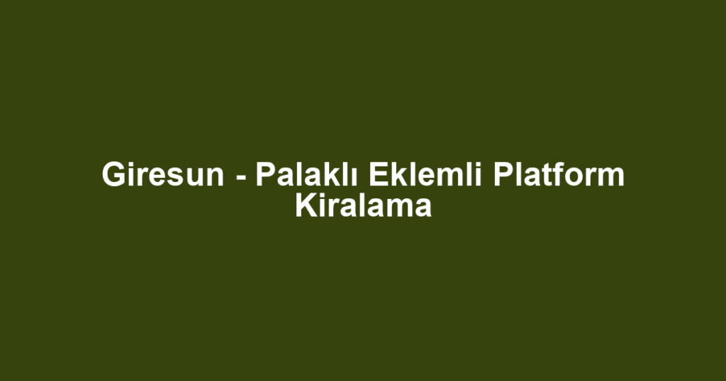Giresun - Palaklı Eklemli Platform Kiralama