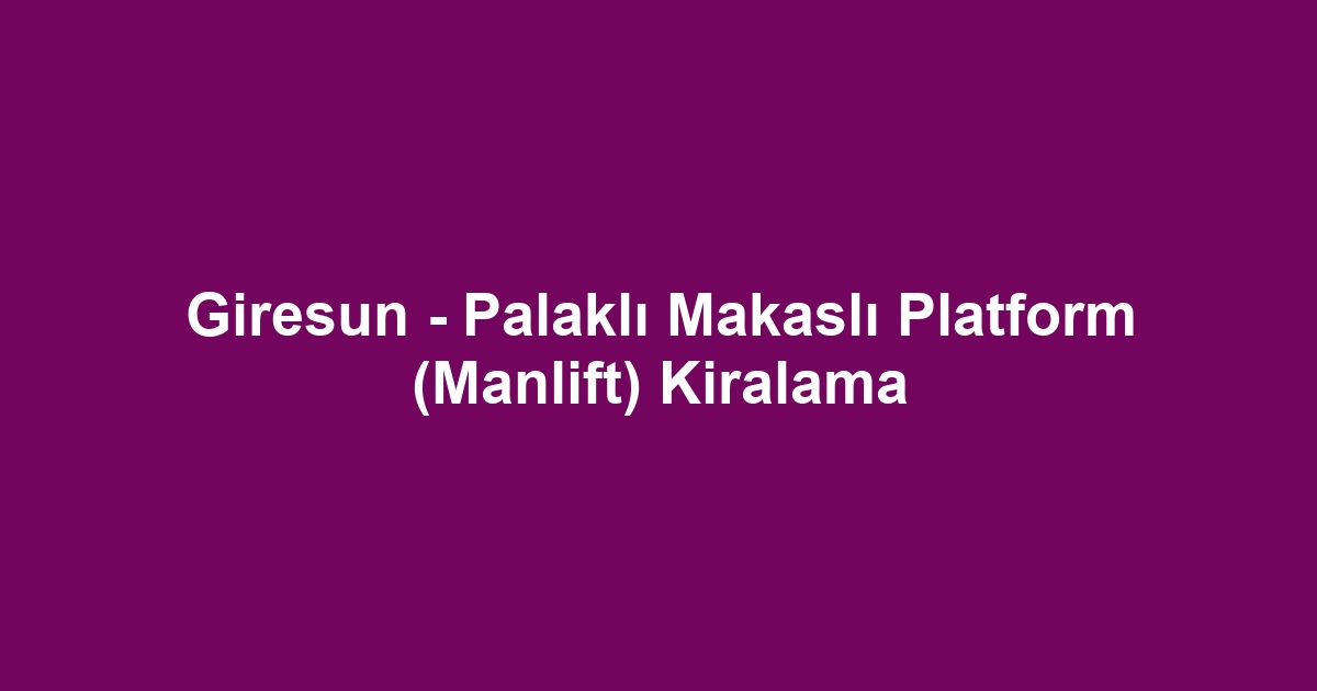 Giresun - Palaklı Makaslı Platform (Manlift) Kiralama