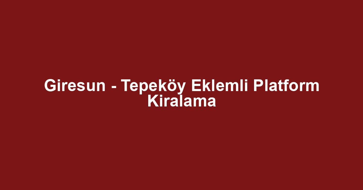 Giresun - Tepeköy Eklemli Platform Kiralama