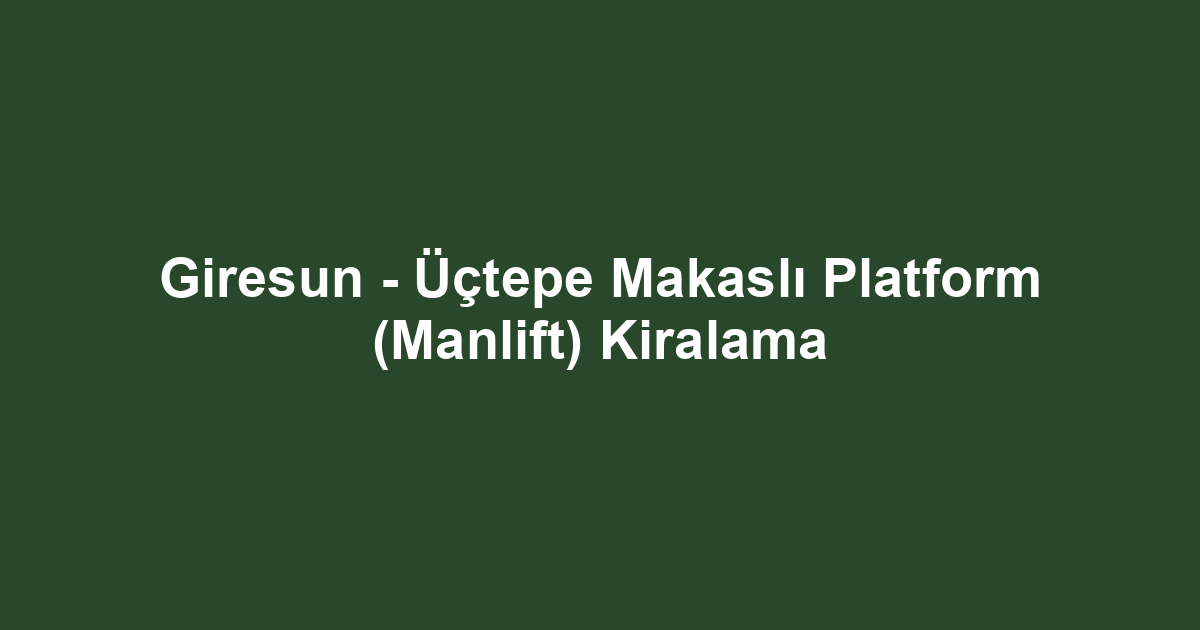 Giresun - Üçtepe Makaslı Platform (Manlift) Kiralama