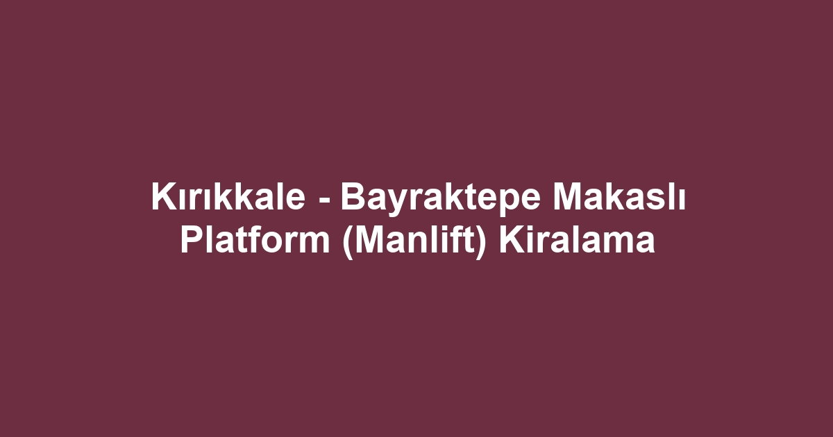 Kırıkkale - Bayraktepe Makaslı Platform (Manlift) Kiralama