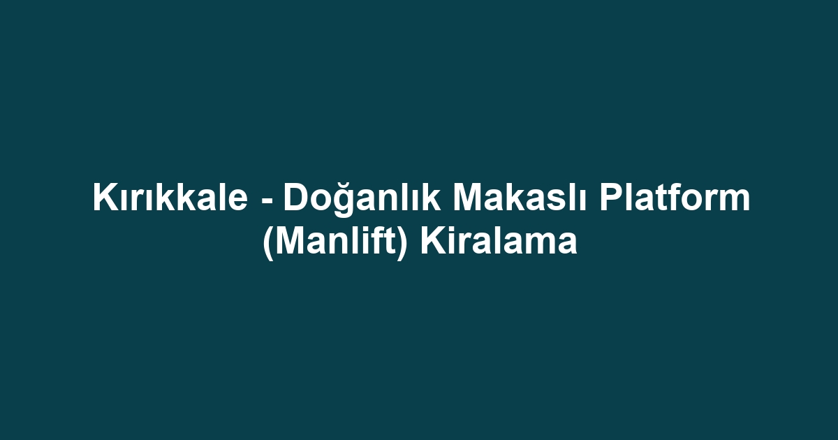Kırıkkale - Doğanlık Makaslı Platform (Manlift) Kiralama