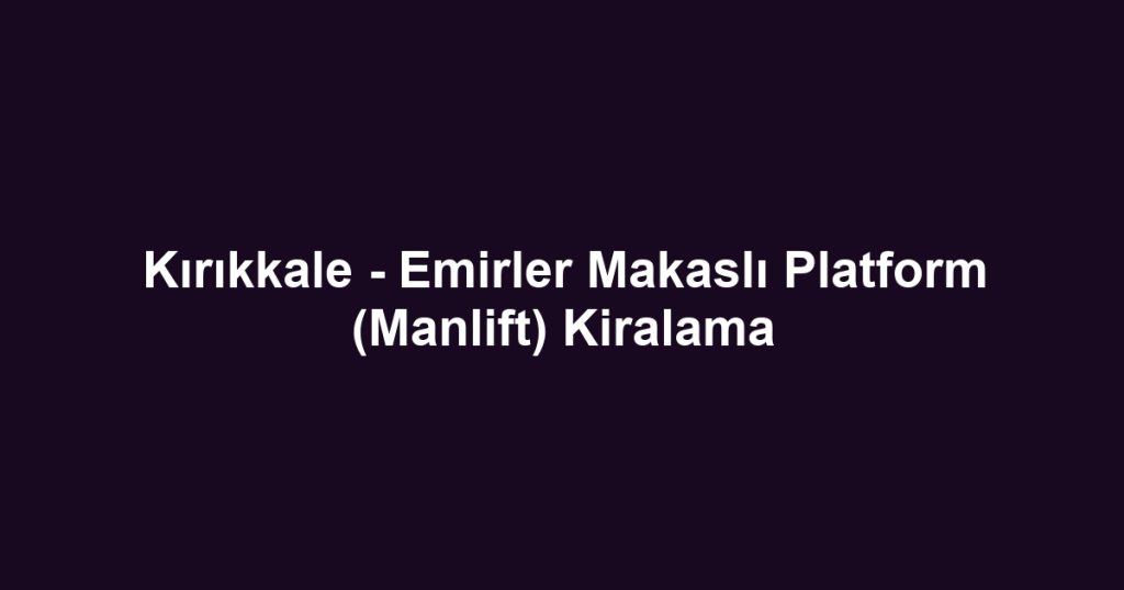 Kırıkkale - Emirler Makaslı Platform (Manlift) Kiralama