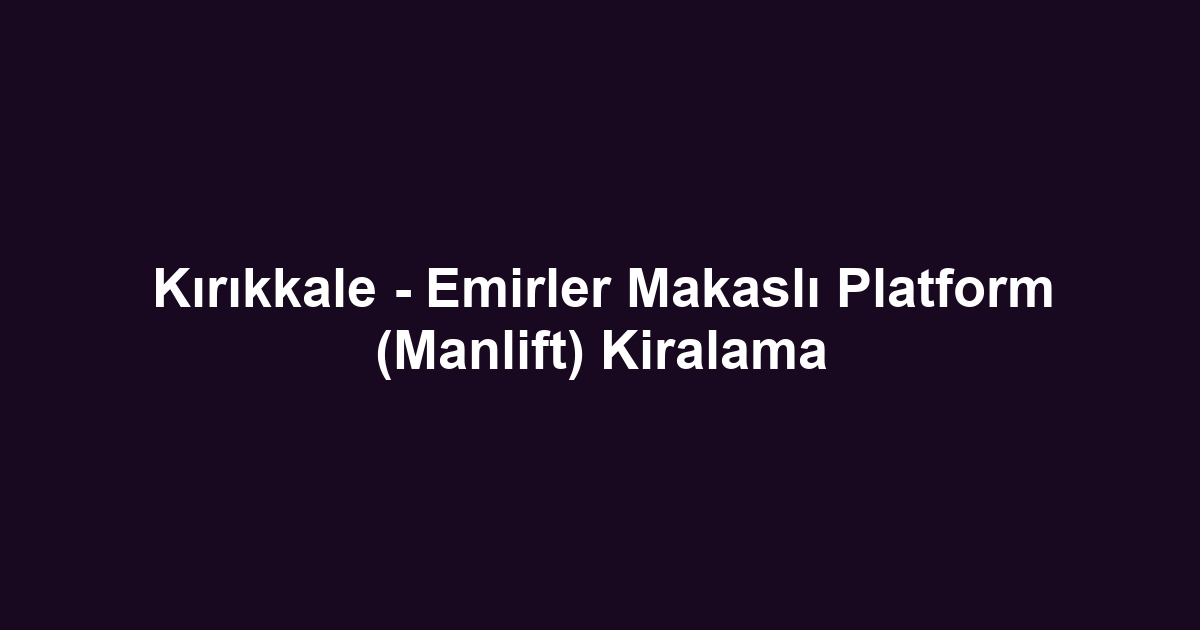 Kırıkkale - Emirler Makaslı Platform (Manlift) Kiralama