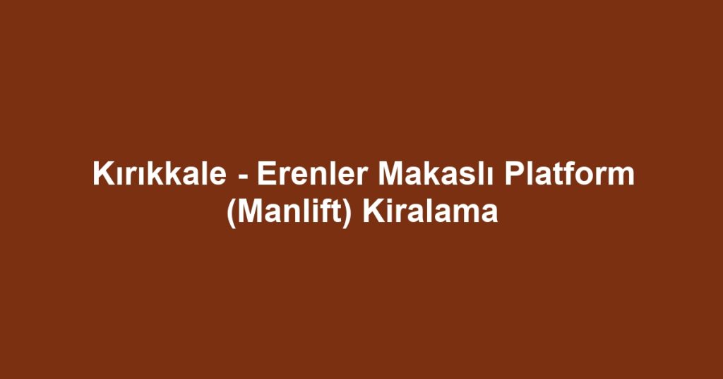 Kırıkkale - Erenler Makaslı Platform (Manlift) Kiralama