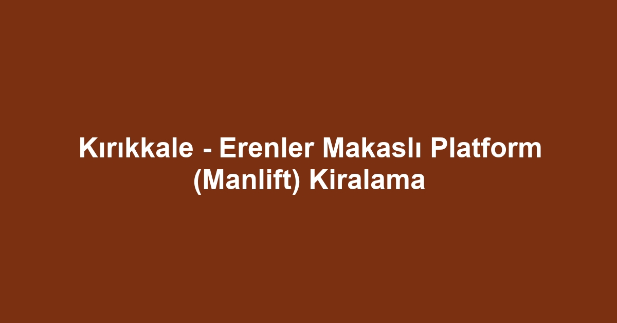 Kırıkkale - Erenler Makaslı Platform (Manlift) Kiralama