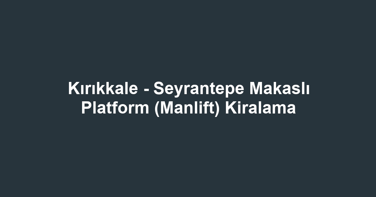 Kırıkkale - Seyrantepe Makaslı Platform (Manlift) Kiralama