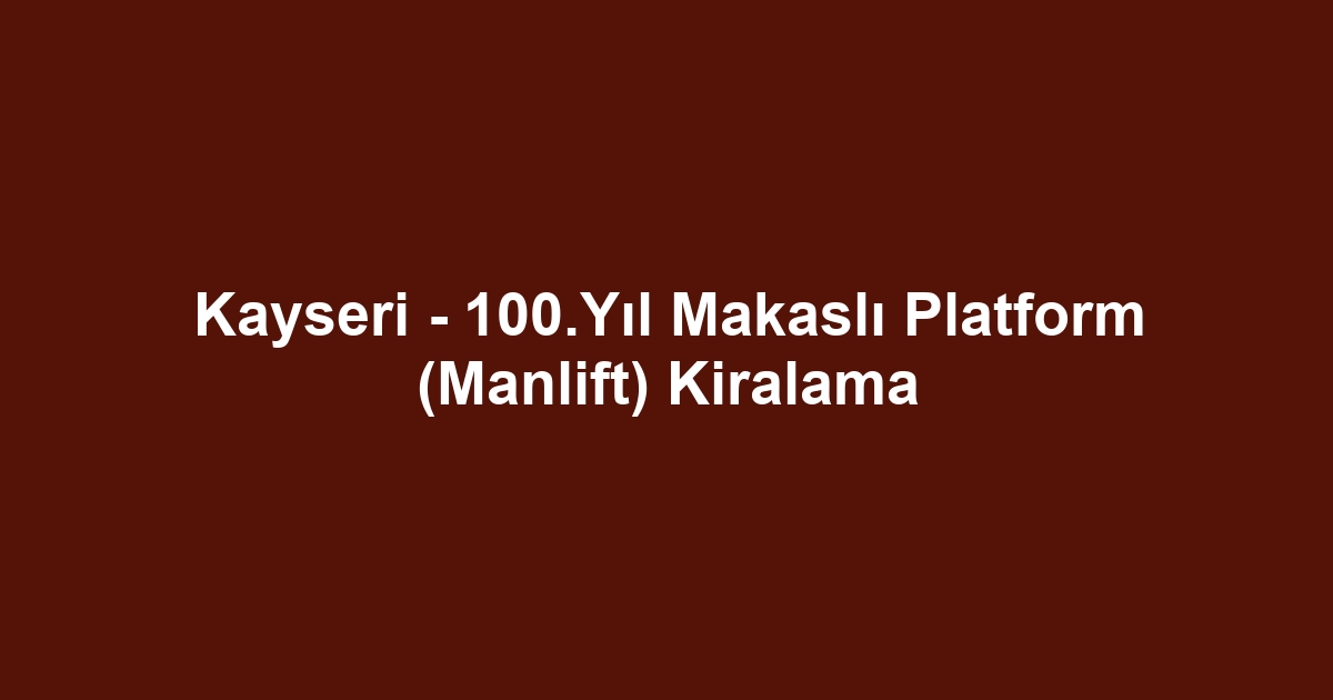Kayseri - 100.Yıl Makaslı Platform (Manlift) Kiralama
